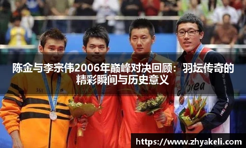 陈金与李宗伟2006年巅峰对决回顾：羽坛传奇的精彩瞬间与历史意义